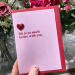 Life is so much better with you card